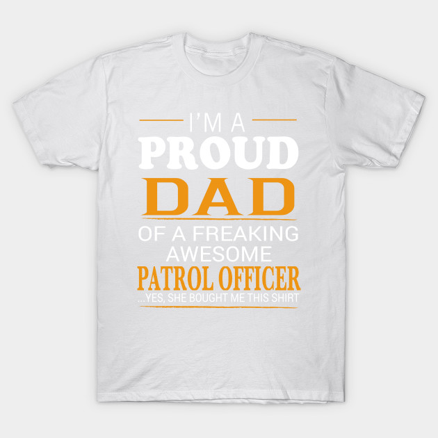 Proud Dad of Freaking Awesome PATROL OFFICER She bought me this T-Shirt-TJ